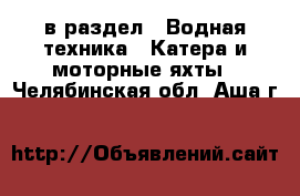  в раздел : Водная техника » Катера и моторные яхты . Челябинская обл.,Аша г.